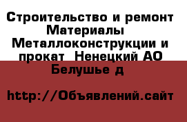 Строительство и ремонт Материалы - Металлоконструкции и прокат. Ненецкий АО,Белушье д.